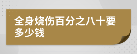 全身烧伤百分之八十要多少钱