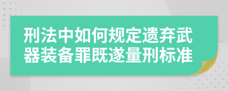 刑法中如何规定遗弃武器装备罪既遂量刑标准