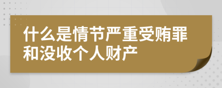 什么是情节严重受贿罪和没收个人财产