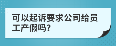 可以起诉要求公司给员工产假吗？