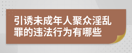 引诱未成年人聚众淫乱罪的违法行为有哪些