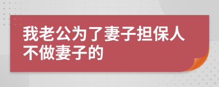 我老公为了妻子担保人不做妻子的