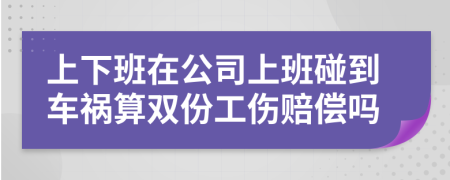 上下班在公司上班碰到车祸算双份工伤赔偿吗