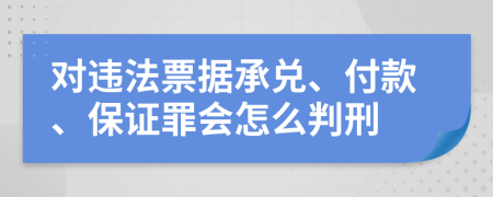 对违法票据承兑、付款、保证罪会怎么判刑