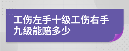 工伤左手十级工伤右手九级能赔多少