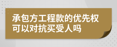 承包方工程款的优先权可以对抗买受人吗