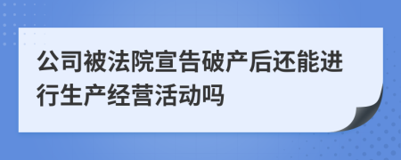 公司被法院宣告破产后还能进行生产经营活动吗