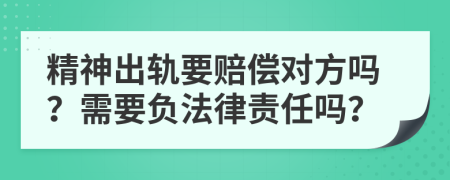 精神出轨要赔偿对方吗？需要负法律责任吗？