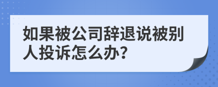 如果被公司辞退说被别人投诉怎么办？