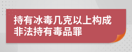 持有冰毒几克以上构成非法持有毒品罪