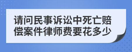 请问民事诉讼中死亡赔偿案件律师费要花多少