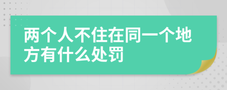 两个人不住在同一个地方有什么处罚