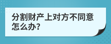 分割财产上对方不同意怎么办？