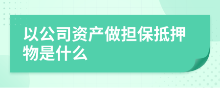 以公司资产做担保抵押物是什么