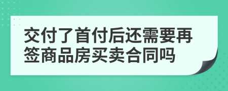 交付了首付后还需要再签商品房买卖合同吗