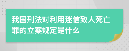 我国刑法对利用迷信致人死亡罪的立案规定是什么