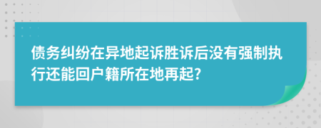 债务纠纷在异地起诉胜诉后没有强制执行还能回户籍所在地再起?