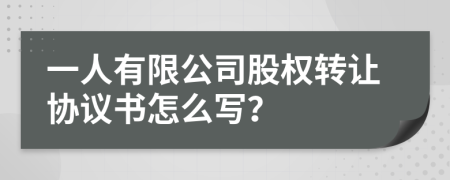 一人有限公司股权转让协议书怎么写？