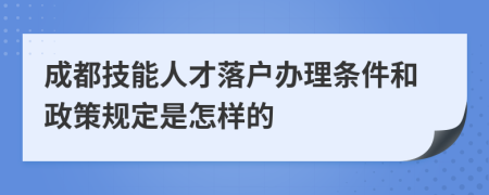 成都技能人才落户办理条件和政策规定是怎样的