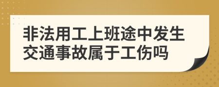 非法用工上班途中发生交通事故属于工伤吗