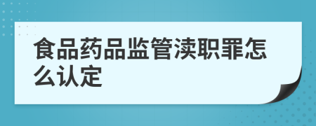 食品药品监管渎职罪怎么认定