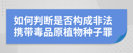 如何判断是否构成非法携带毒品原植物种子罪