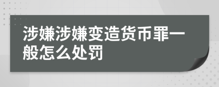 涉嫌涉嫌变造货币罪一般怎么处罚