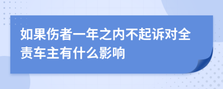 如果伤者一年之内不起诉对全责车主有什么影响