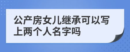 公产房女儿继承可以写上两个人名字吗