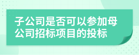子公司是否可以参加母公司招标项目的投标