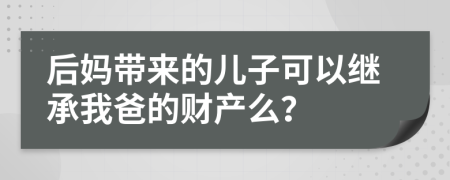 后妈带来的儿子可以继承我爸的财产么？