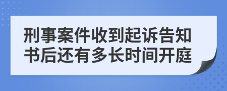 刑事案件收到起诉告知书后还有多长时间开庭