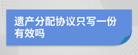 遗产分配协议只写一份有效吗