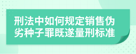 刑法中如何规定销售伪劣种子罪既遂量刑标准