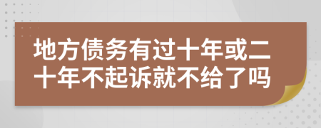 地方债务有过十年或二十年不起诉就不给了吗