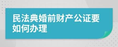 民法典婚前财产公证要如何办理