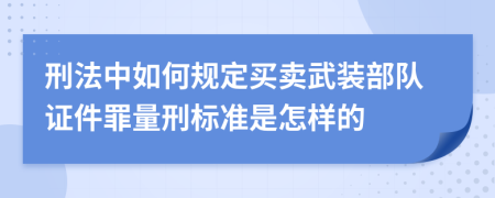 刑法中如何规定买卖武装部队证件罪量刑标准是怎样的