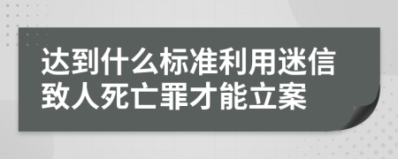 达到什么标准利用迷信致人死亡罪才能立案