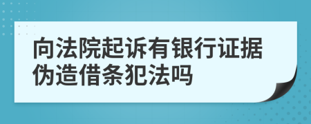 向法院起诉有银行证据伪造借条犯法吗