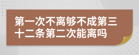 第一次不离够不成第三十二条第二次能离吗