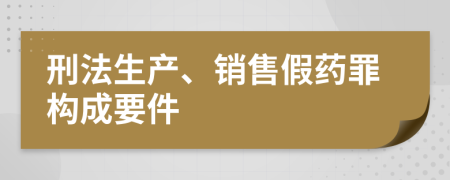 刑法生产、销售假药罪构成要件