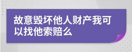 故意毁坏他人财产我可以找他索赔么