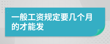 一般工资规定要几个月的才能发