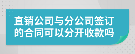 直销公司与分公司签订的合同可以分开收款吗