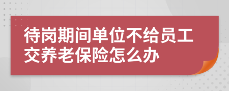 待岗期间单位不给员工交养老保险怎么办