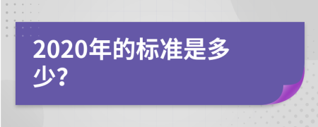 2020年的标准是多少？