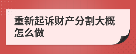 重新起诉财产分割大概怎么做