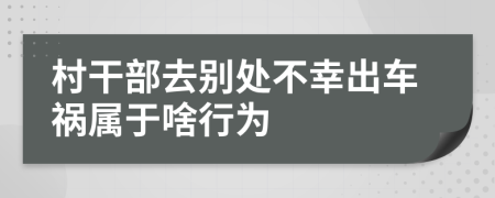 村干部去别处不幸出车祸属于啥行为