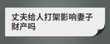 丈夫给人打架影响妻子财产吗