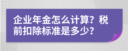 企业年金怎么计算？税前扣除标准是多少？